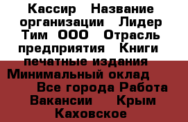 Кассир › Название организации ­ Лидер Тим, ООО › Отрасль предприятия ­ Книги, печатные издания › Минимальный оклад ­ 12 000 - Все города Работа » Вакансии   . Крым,Каховское